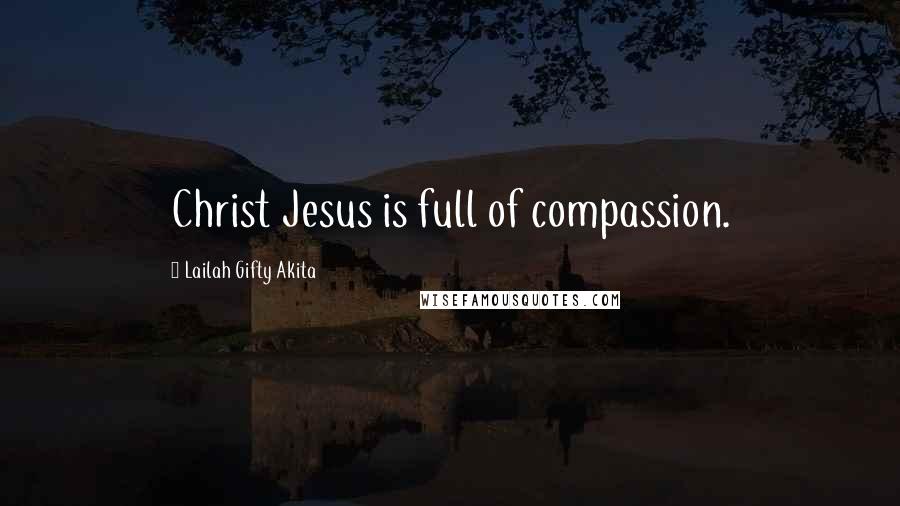 Lailah Gifty Akita Quotes: Christ Jesus is full of compassion.