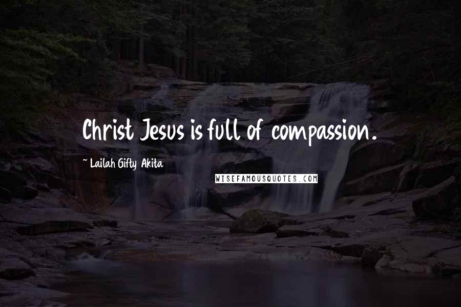 Lailah Gifty Akita Quotes: Christ Jesus is full of compassion.