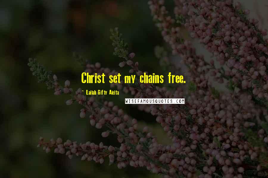 Lailah Gifty Akita Quotes: Christ set my chains free.