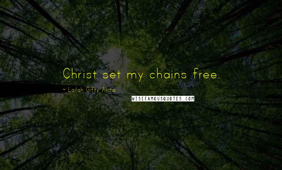 Lailah Gifty Akita Quotes: Christ set my chains free.