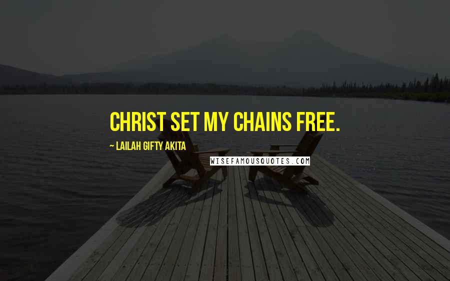 Lailah Gifty Akita Quotes: Christ set my chains free.