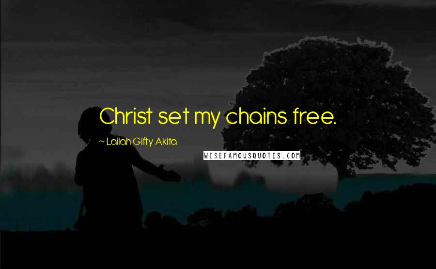 Lailah Gifty Akita Quotes: Christ set my chains free.