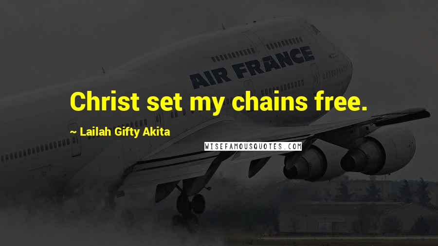 Lailah Gifty Akita Quotes: Christ set my chains free.