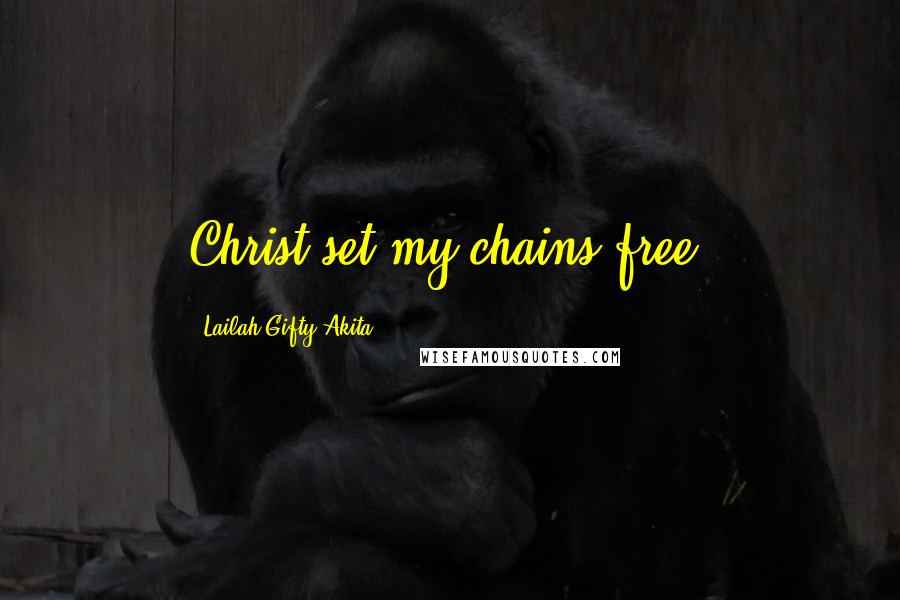 Lailah Gifty Akita Quotes: Christ set my chains free.