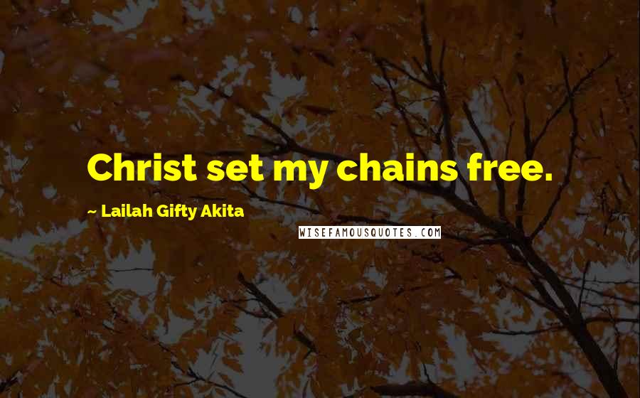 Lailah Gifty Akita Quotes: Christ set my chains free.