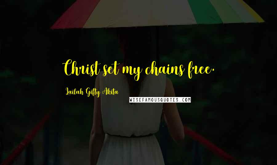 Lailah Gifty Akita Quotes: Christ set my chains free.