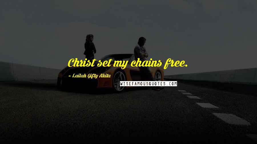 Lailah Gifty Akita Quotes: Christ set my chains free.