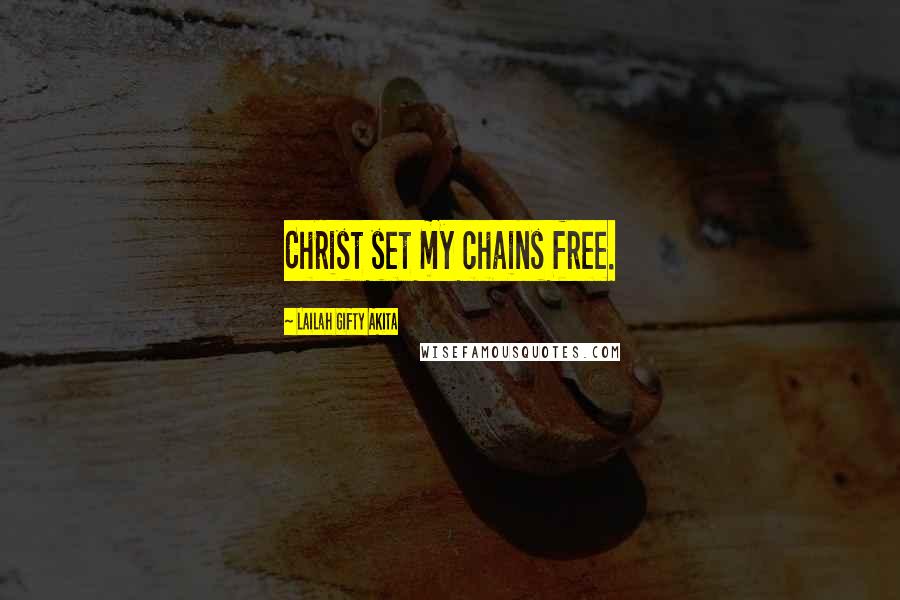 Lailah Gifty Akita Quotes: Christ set my chains free.