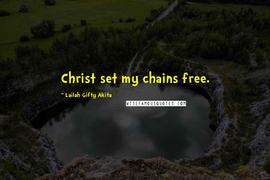 Lailah Gifty Akita Quotes: Christ set my chains free.