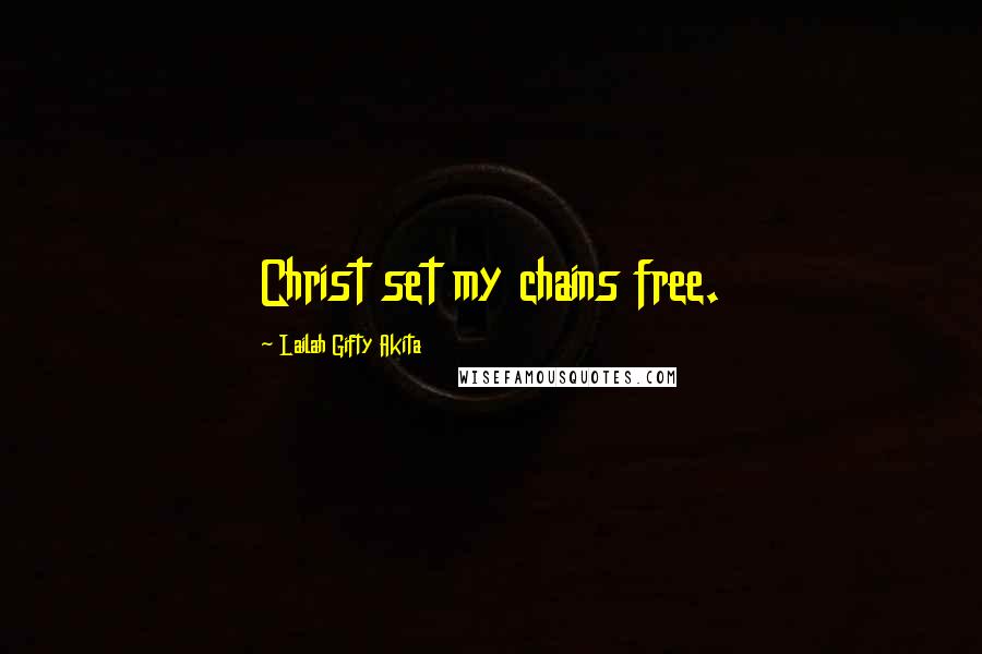 Lailah Gifty Akita Quotes: Christ set my chains free.