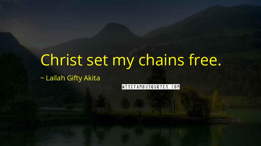 Lailah Gifty Akita Quotes: Christ set my chains free.