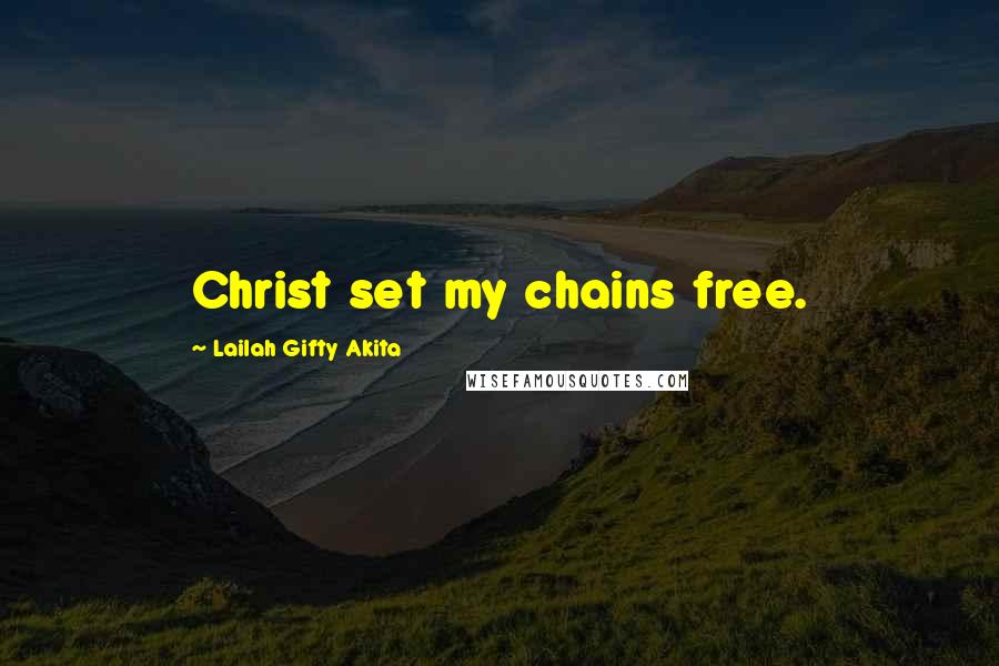 Lailah Gifty Akita Quotes: Christ set my chains free.