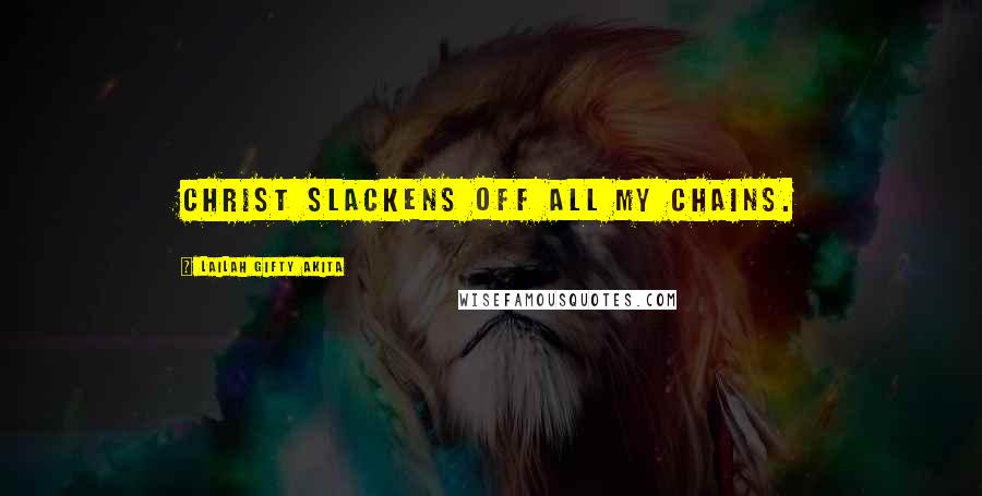 Lailah Gifty Akita Quotes: Christ slackens off all my chains.
