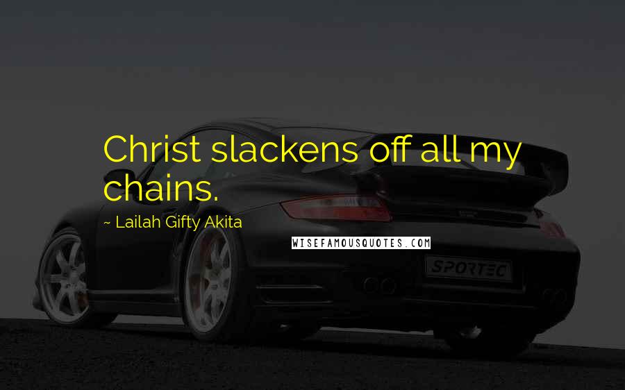 Lailah Gifty Akita Quotes: Christ slackens off all my chains.