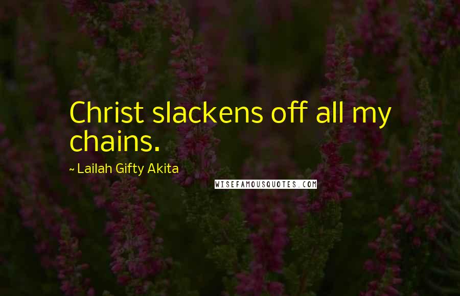 Lailah Gifty Akita Quotes: Christ slackens off all my chains.