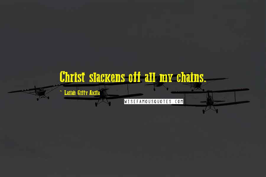 Lailah Gifty Akita Quotes: Christ slackens off all my chains.