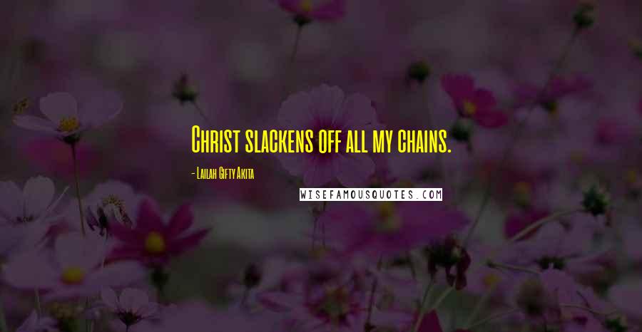 Lailah Gifty Akita Quotes: Christ slackens off all my chains.