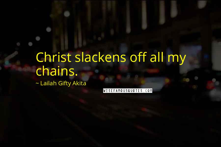 Lailah Gifty Akita Quotes: Christ slackens off all my chains.