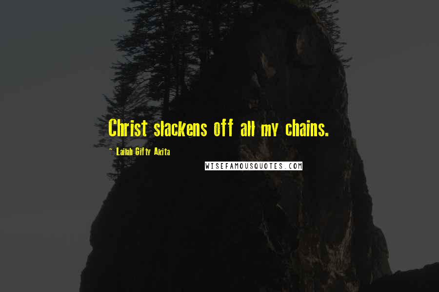 Lailah Gifty Akita Quotes: Christ slackens off all my chains.