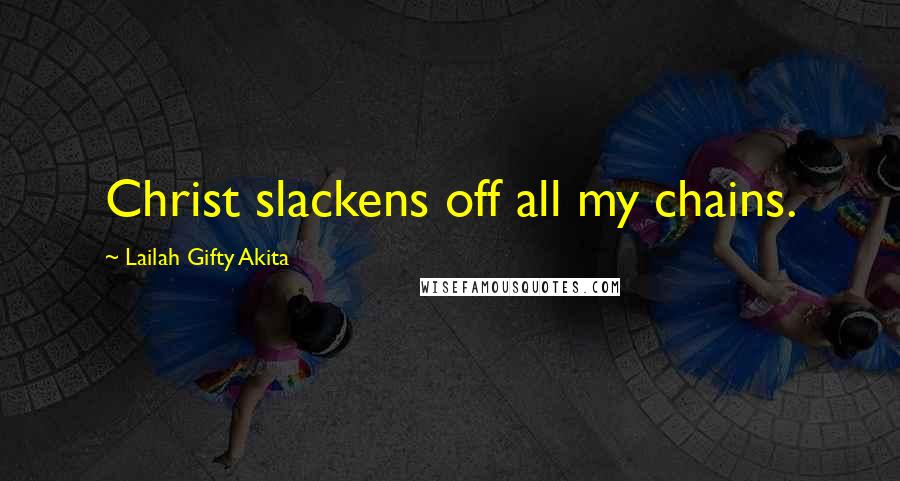 Lailah Gifty Akita Quotes: Christ slackens off all my chains.