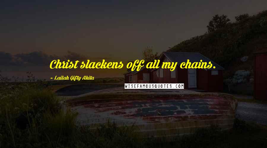 Lailah Gifty Akita Quotes: Christ slackens off all my chains.