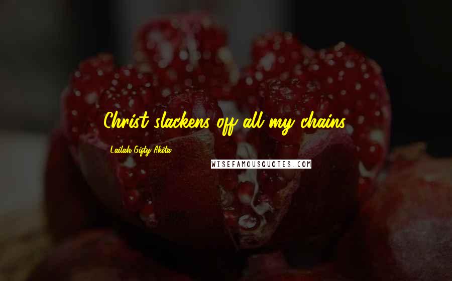 Lailah Gifty Akita Quotes: Christ slackens off all my chains.