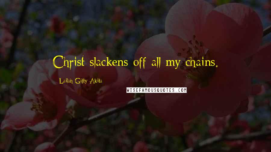 Lailah Gifty Akita Quotes: Christ slackens off all my chains.