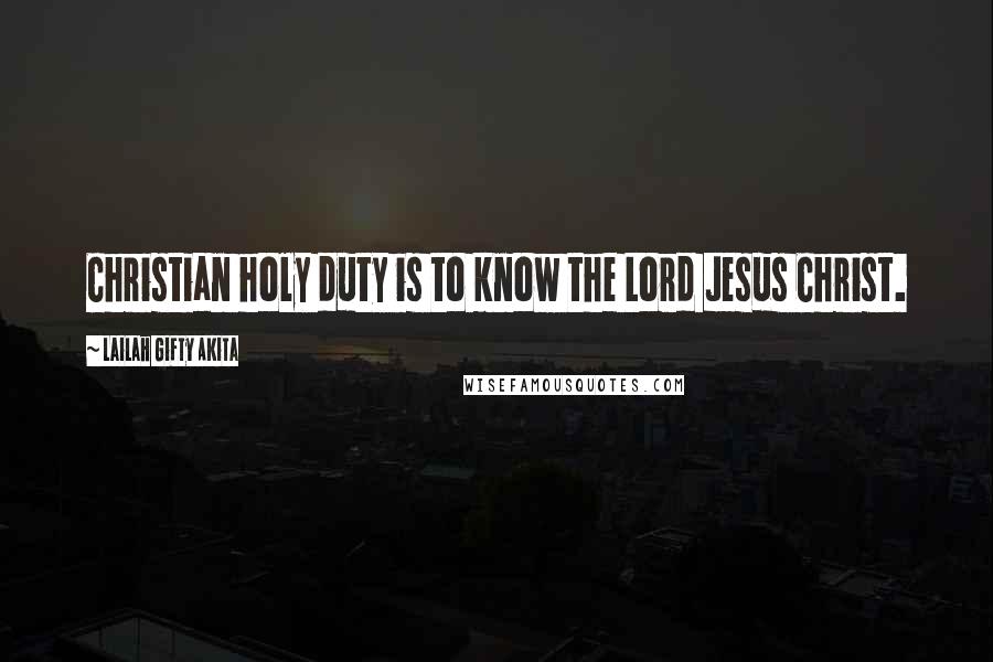 Lailah Gifty Akita Quotes: Christian holy duty is to know the Lord Jesus Christ.