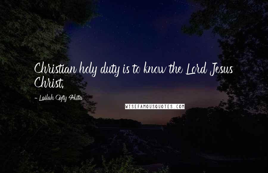 Lailah Gifty Akita Quotes: Christian holy duty is to know the Lord Jesus Christ.