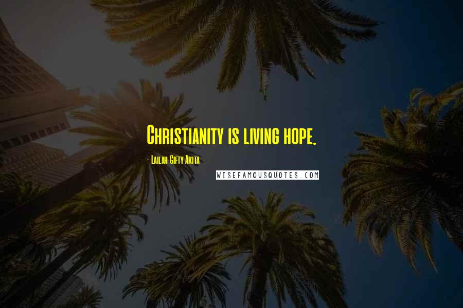 Lailah Gifty Akita Quotes: Christianity is living hope.