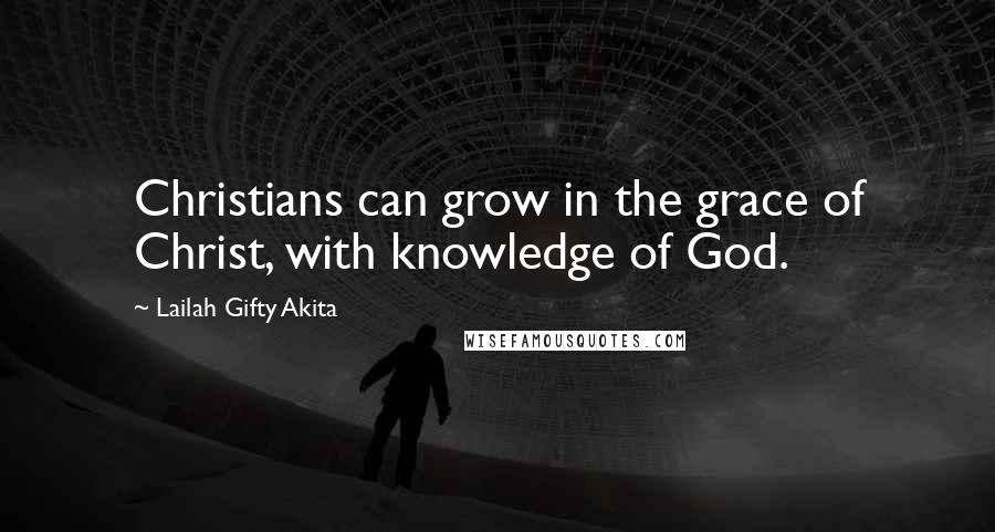 Lailah Gifty Akita Quotes: Christians can grow in the grace of Christ, with knowledge of God.