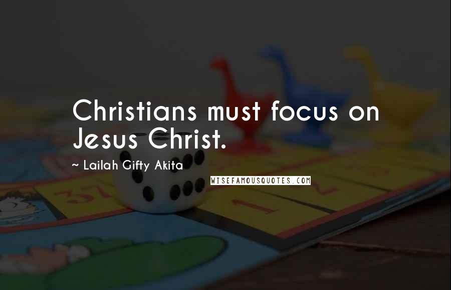 Lailah Gifty Akita Quotes: Christians must focus on Jesus Christ.