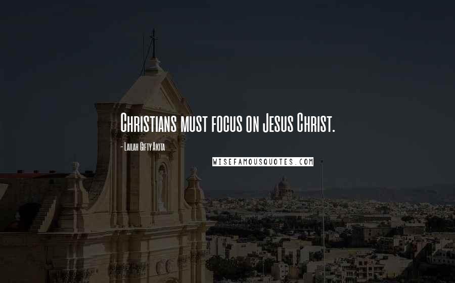Lailah Gifty Akita Quotes: Christians must focus on Jesus Christ.