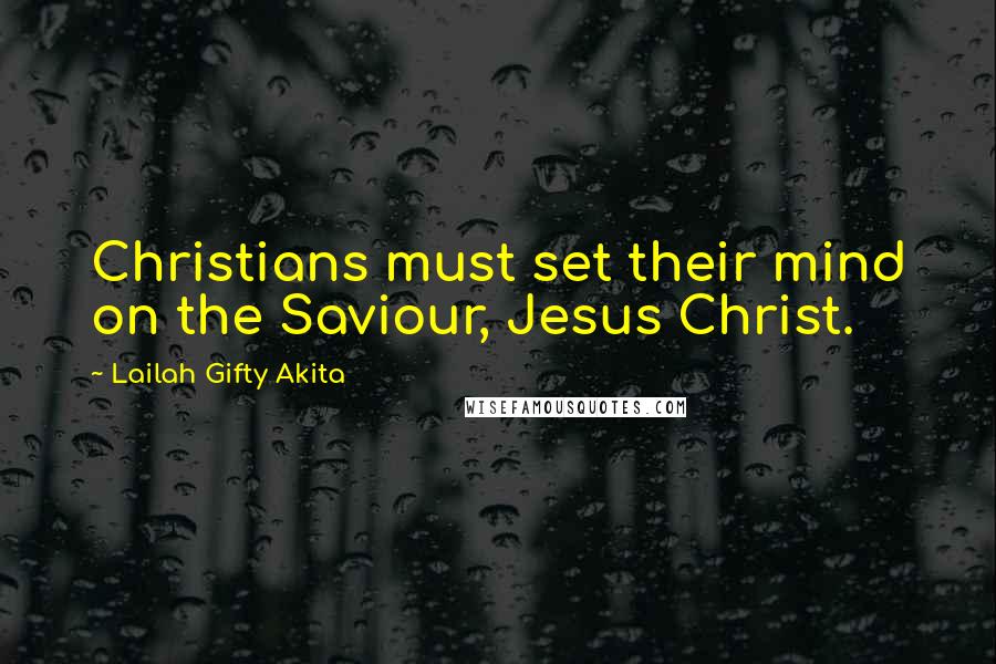 Lailah Gifty Akita Quotes: Christians must set their mind on the Saviour, Jesus Christ.