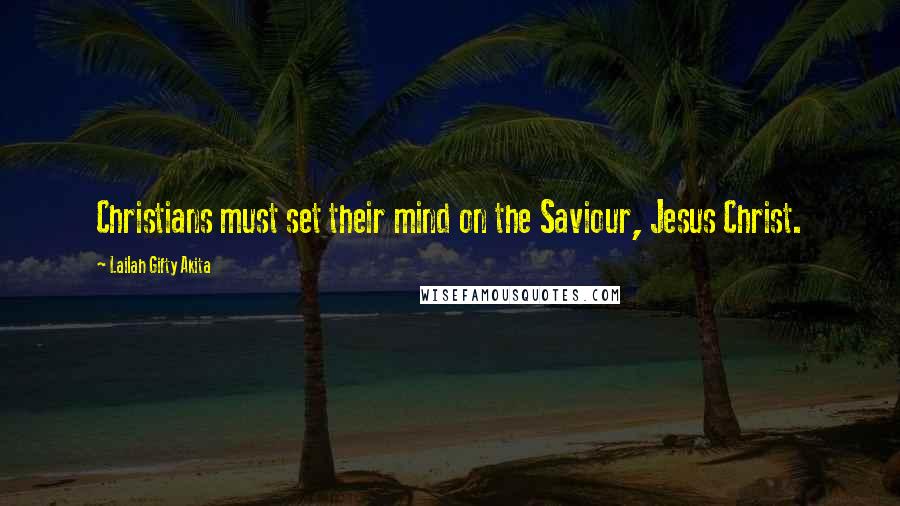 Lailah Gifty Akita Quotes: Christians must set their mind on the Saviour, Jesus Christ.