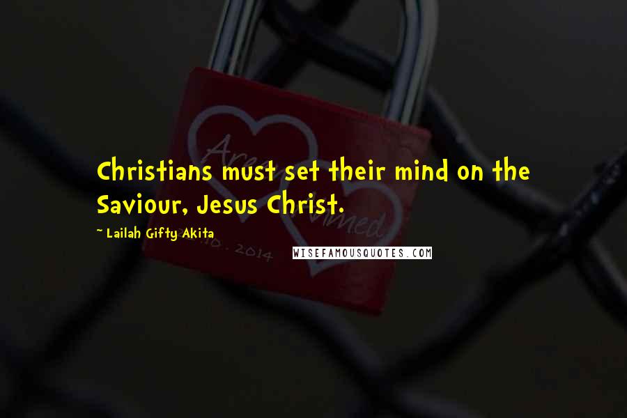 Lailah Gifty Akita Quotes: Christians must set their mind on the Saviour, Jesus Christ.