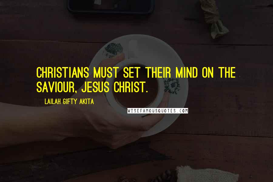 Lailah Gifty Akita Quotes: Christians must set their mind on the Saviour, Jesus Christ.