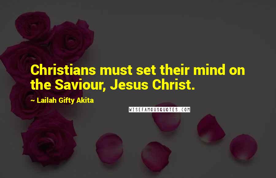 Lailah Gifty Akita Quotes: Christians must set their mind on the Saviour, Jesus Christ.