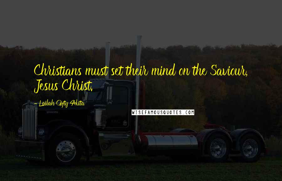 Lailah Gifty Akita Quotes: Christians must set their mind on the Saviour, Jesus Christ.