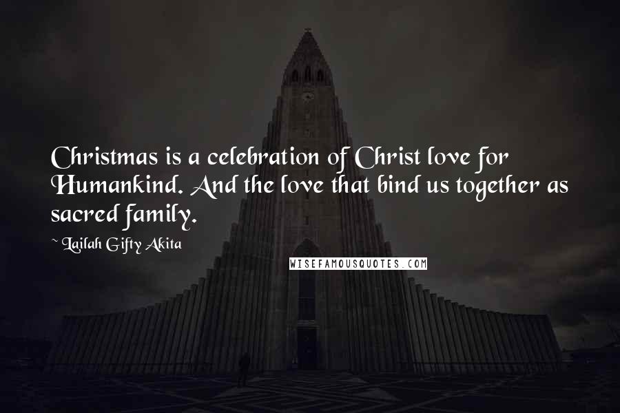 Lailah Gifty Akita Quotes: Christmas is a celebration of Christ love for Humankind. And the love that bind us together as sacred family.