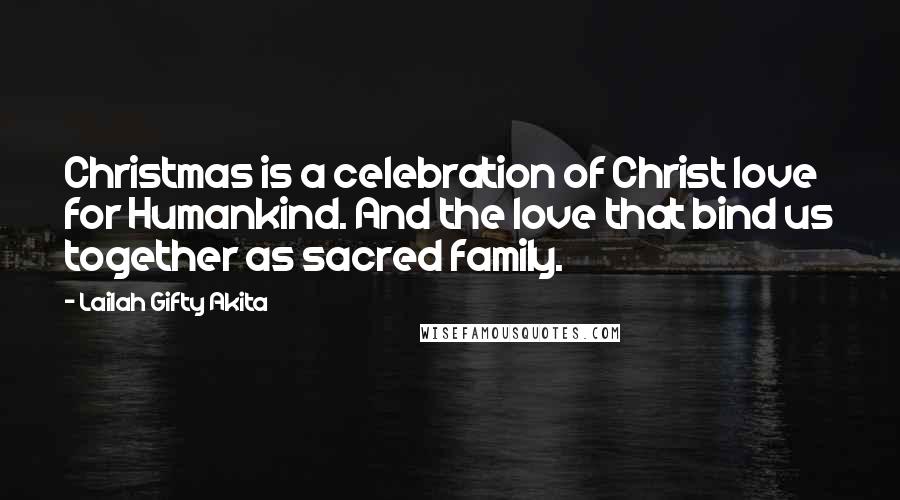 Lailah Gifty Akita Quotes: Christmas is a celebration of Christ love for Humankind. And the love that bind us together as sacred family.