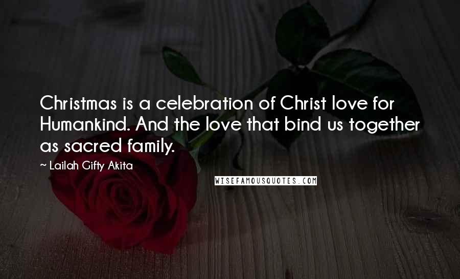 Lailah Gifty Akita Quotes: Christmas is a celebration of Christ love for Humankind. And the love that bind us together as sacred family.