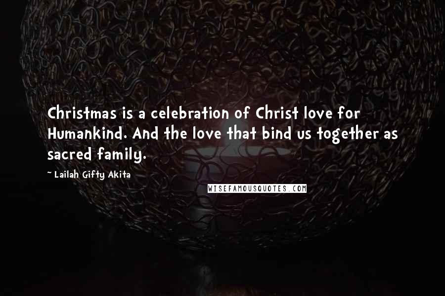 Lailah Gifty Akita Quotes: Christmas is a celebration of Christ love for Humankind. And the love that bind us together as sacred family.