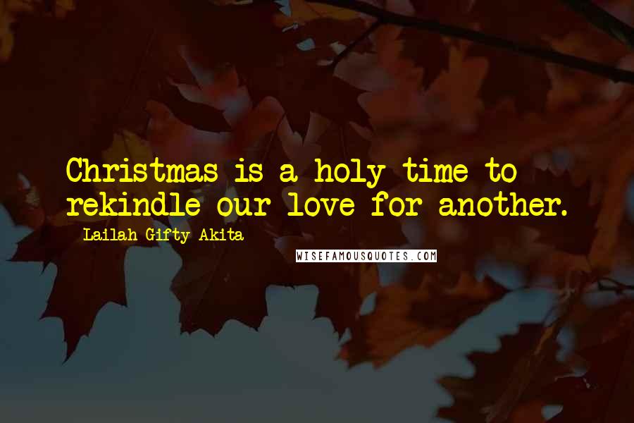 Lailah Gifty Akita Quotes: Christmas is a holy time to rekindle our love for another.