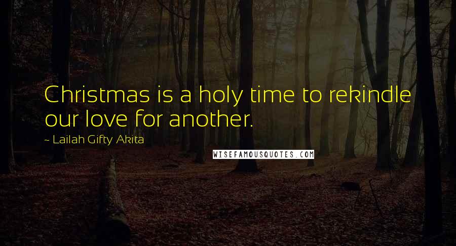 Lailah Gifty Akita Quotes: Christmas is a holy time to rekindle our love for another.