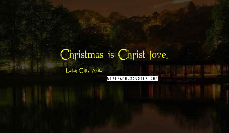 Lailah Gifty Akita Quotes: Christmas is Christ-love.