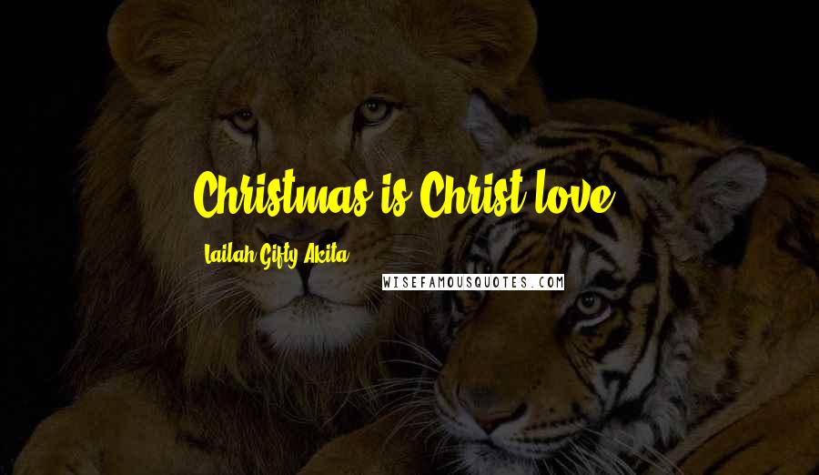 Lailah Gifty Akita Quotes: Christmas is Christ-love.