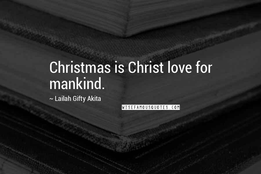 Lailah Gifty Akita Quotes: Christmas is Christ love for mankind.