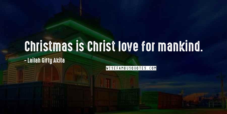 Lailah Gifty Akita Quotes: Christmas is Christ love for mankind.