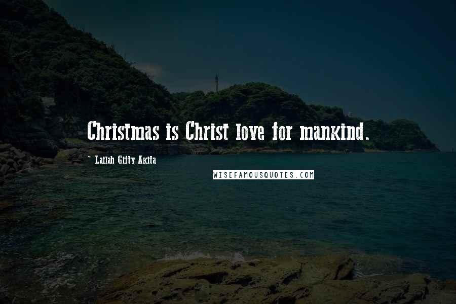 Lailah Gifty Akita Quotes: Christmas is Christ love for mankind.